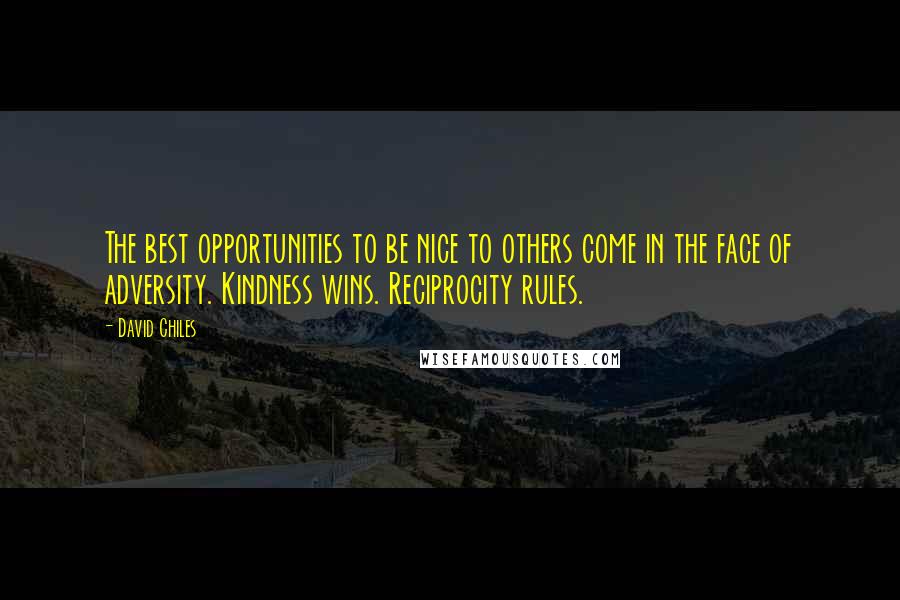 David Chiles Quotes: The best opportunities to be nice to others come in the face of adversity. Kindness wins. Reciprocity rules.