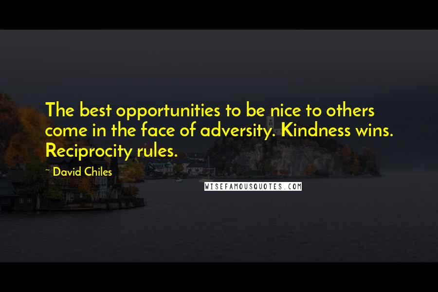 David Chiles Quotes: The best opportunities to be nice to others come in the face of adversity. Kindness wins. Reciprocity rules.