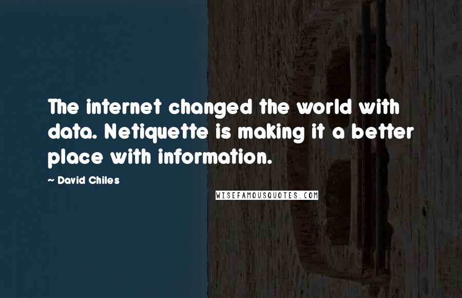 David Chiles Quotes: The internet changed the world with data. Netiquette is making it a better place with information.