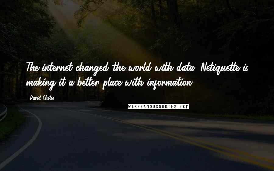 David Chiles Quotes: The internet changed the world with data. Netiquette is making it a better place with information.