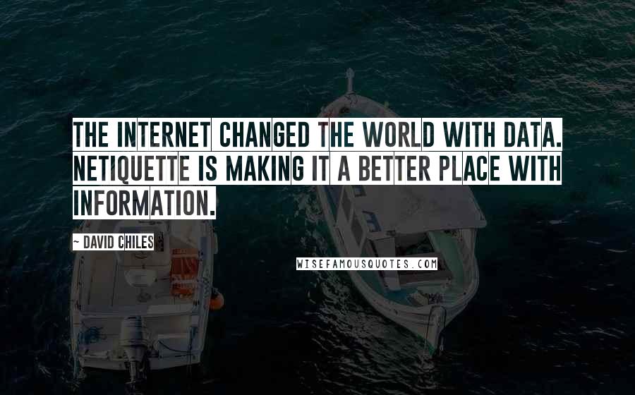 David Chiles Quotes: The internet changed the world with data. Netiquette is making it a better place with information.