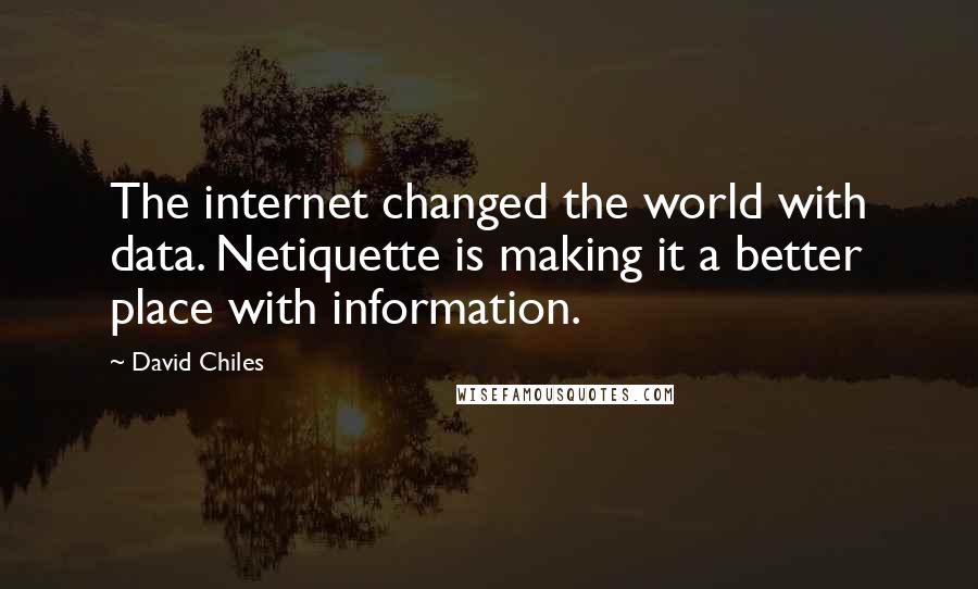 David Chiles Quotes: The internet changed the world with data. Netiquette is making it a better place with information.