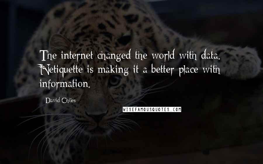 David Chiles Quotes: The internet changed the world with data. Netiquette is making it a better place with information.