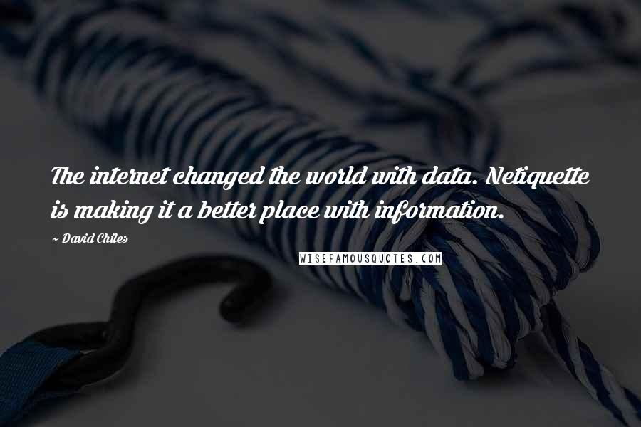 David Chiles Quotes: The internet changed the world with data. Netiquette is making it a better place with information.