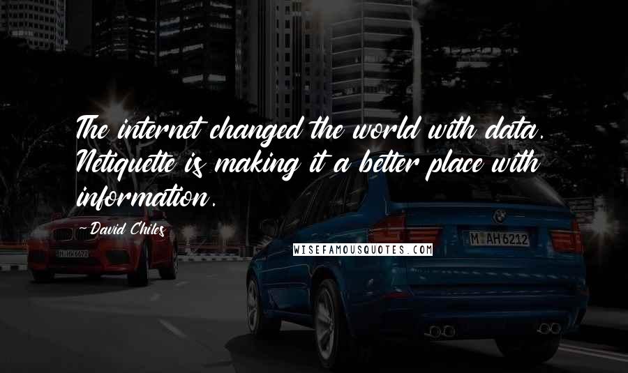 David Chiles Quotes: The internet changed the world with data. Netiquette is making it a better place with information.