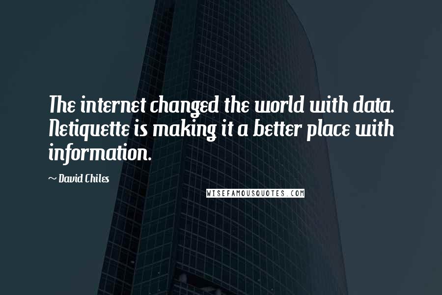 David Chiles Quotes: The internet changed the world with data. Netiquette is making it a better place with information.