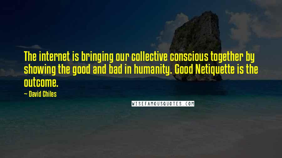 David Chiles Quotes: The internet is bringing our collective conscious together by showing the good and bad in humanity. Good Netiquette is the outcome.