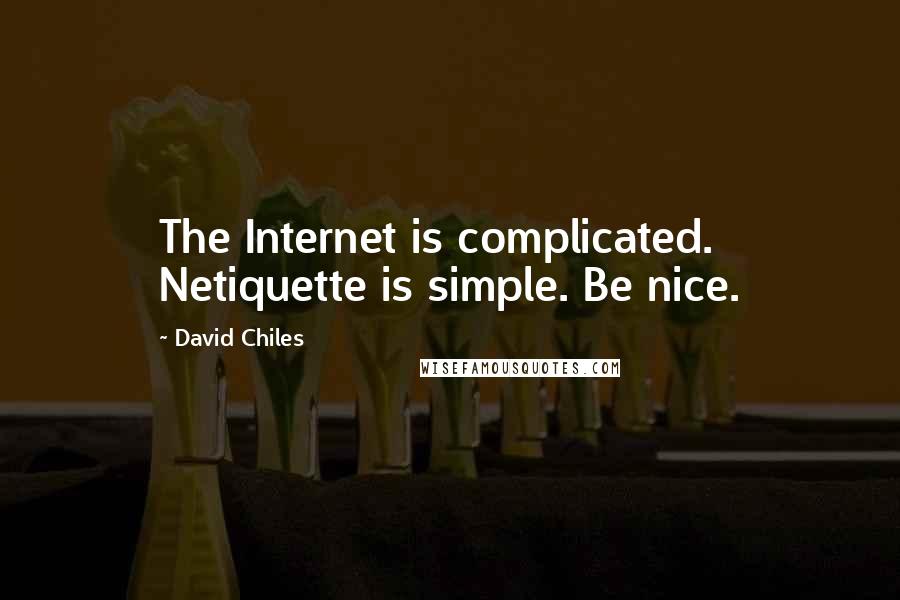 David Chiles Quotes: The Internet is complicated. Netiquette is simple. Be nice.