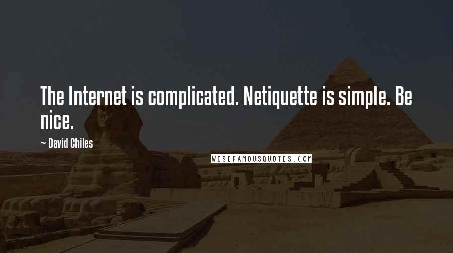 David Chiles Quotes: The Internet is complicated. Netiquette is simple. Be nice.