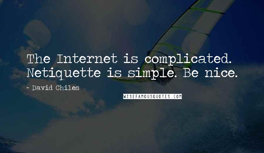 David Chiles Quotes: The Internet is complicated. Netiquette is simple. Be nice.