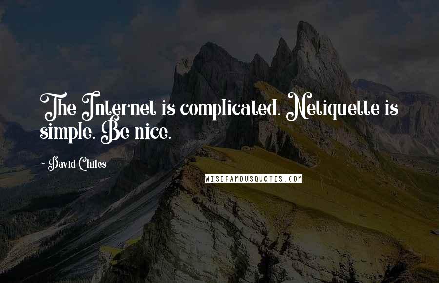 David Chiles Quotes: The Internet is complicated. Netiquette is simple. Be nice.