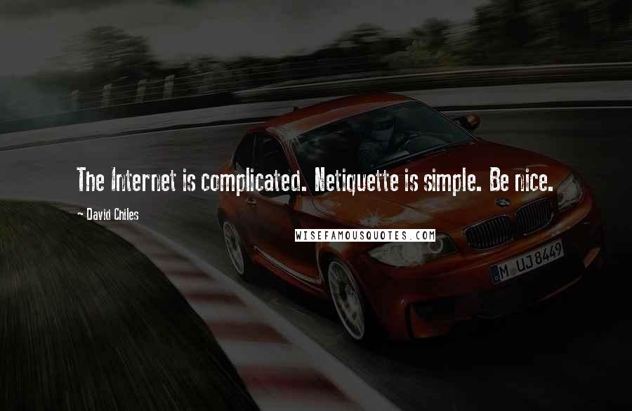 David Chiles Quotes: The Internet is complicated. Netiquette is simple. Be nice.