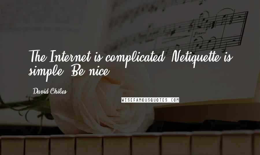 David Chiles Quotes: The Internet is complicated. Netiquette is simple. Be nice.