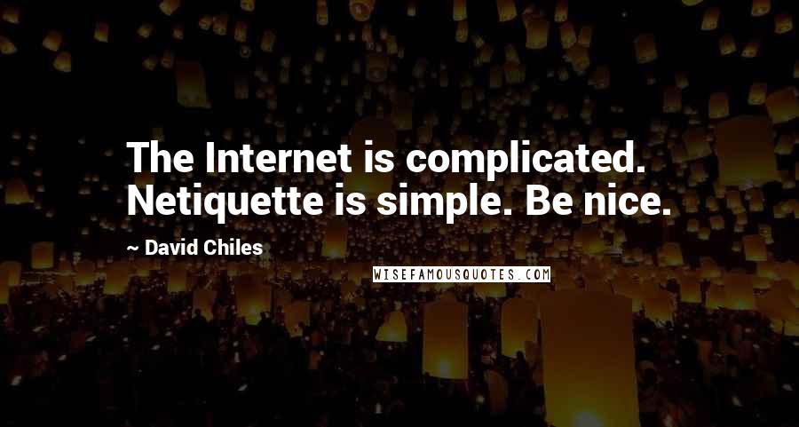 David Chiles Quotes: The Internet is complicated. Netiquette is simple. Be nice.