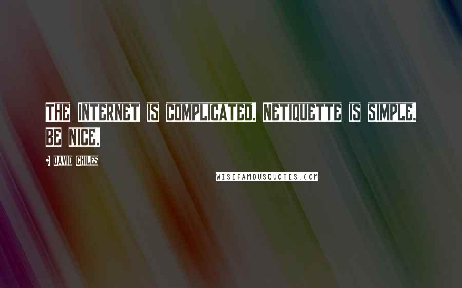 David Chiles Quotes: The Internet is complicated. Netiquette is simple. Be nice.