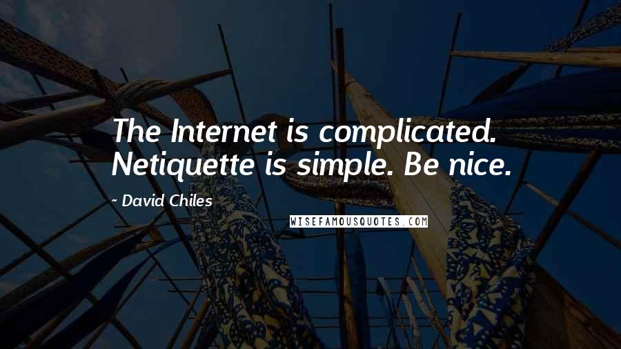 David Chiles Quotes: The Internet is complicated. Netiquette is simple. Be nice.