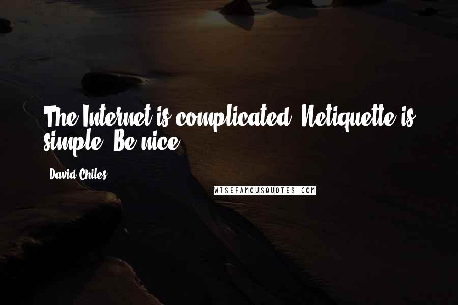 David Chiles Quotes: The Internet is complicated. Netiquette is simple. Be nice.