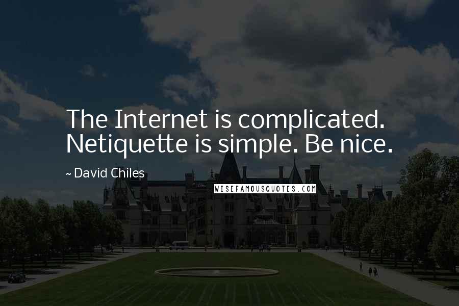 David Chiles Quotes: The Internet is complicated. Netiquette is simple. Be nice.