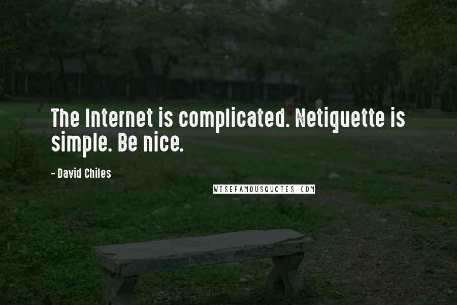 David Chiles Quotes: The Internet is complicated. Netiquette is simple. Be nice.