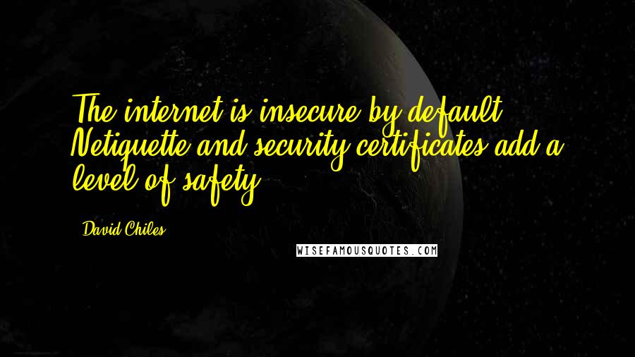 David Chiles Quotes: The internet is insecure by default. Netiquette and security certificates add a level of safety.