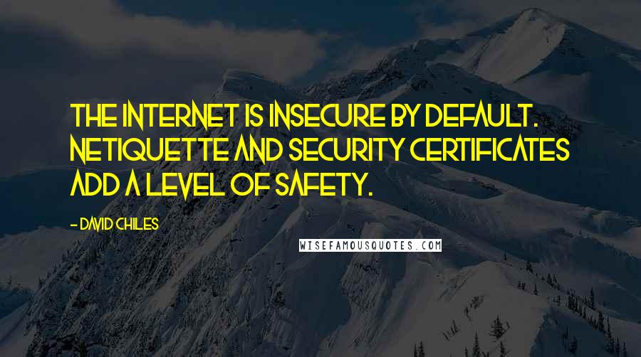 David Chiles Quotes: The internet is insecure by default. Netiquette and security certificates add a level of safety.