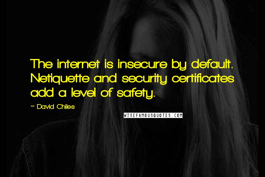 David Chiles Quotes: The internet is insecure by default. Netiquette and security certificates add a level of safety.