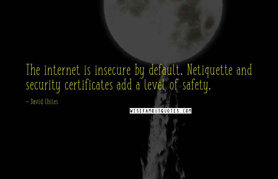 David Chiles Quotes: The internet is insecure by default. Netiquette and security certificates add a level of safety.