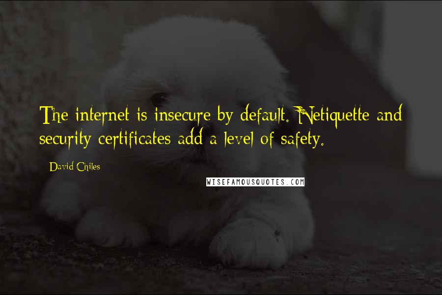 David Chiles Quotes: The internet is insecure by default. Netiquette and security certificates add a level of safety.