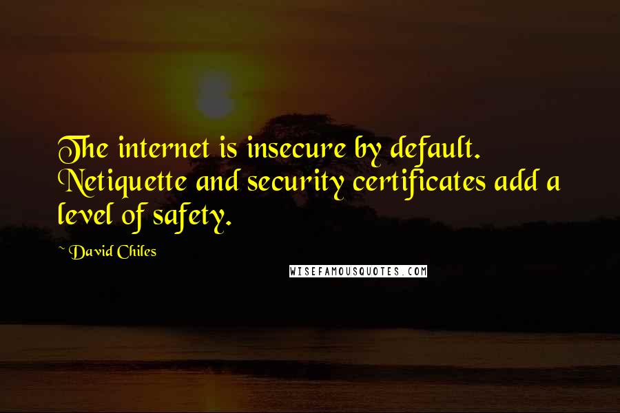 David Chiles Quotes: The internet is insecure by default. Netiquette and security certificates add a level of safety.