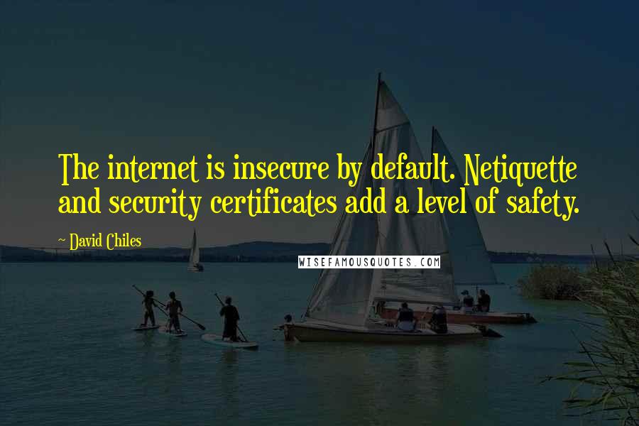 David Chiles Quotes: The internet is insecure by default. Netiquette and security certificates add a level of safety.