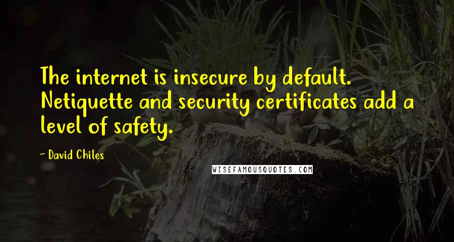 David Chiles Quotes: The internet is insecure by default. Netiquette and security certificates add a level of safety.