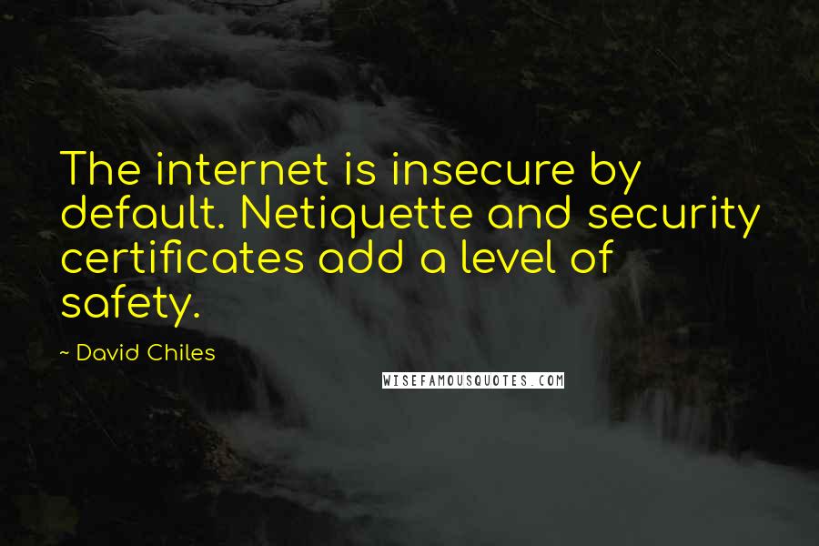 David Chiles Quotes: The internet is insecure by default. Netiquette and security certificates add a level of safety.