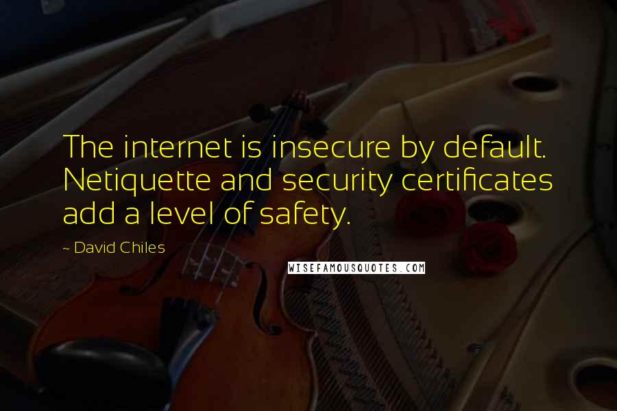 David Chiles Quotes: The internet is insecure by default. Netiquette and security certificates add a level of safety.