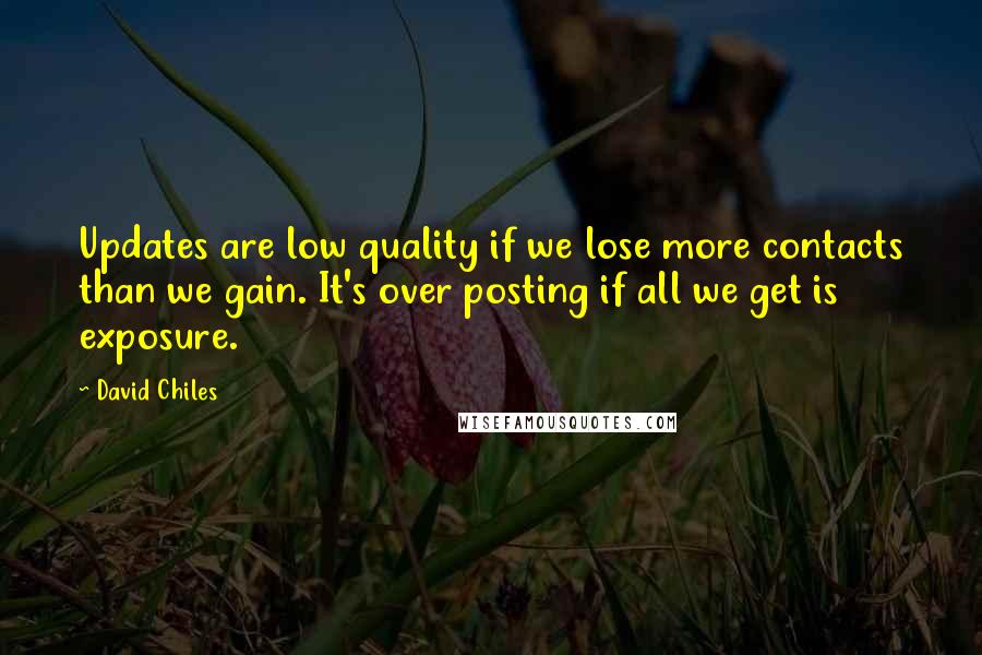 David Chiles Quotes: Updates are low quality if we lose more contacts than we gain. It's over posting if all we get is exposure.