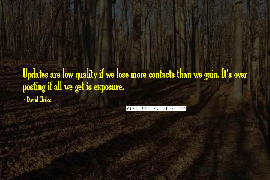 David Chiles Quotes: Updates are low quality if we lose more contacts than we gain. It's over posting if all we get is exposure.