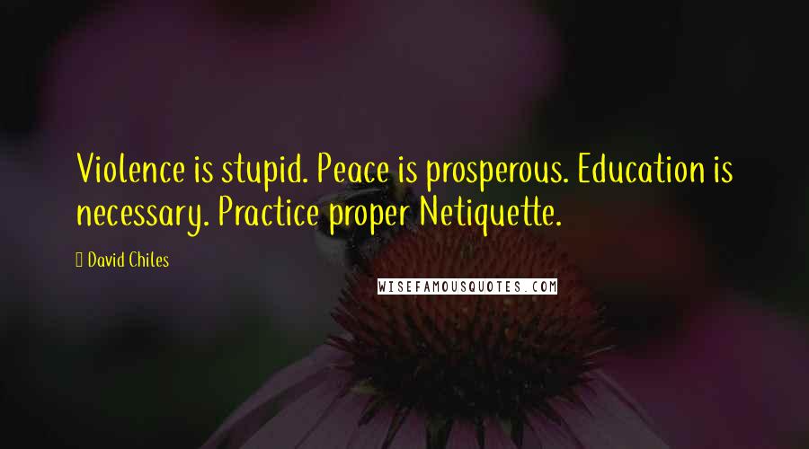 David Chiles Quotes: Violence is stupid. Peace is prosperous. Education is necessary. Practice proper Netiquette.