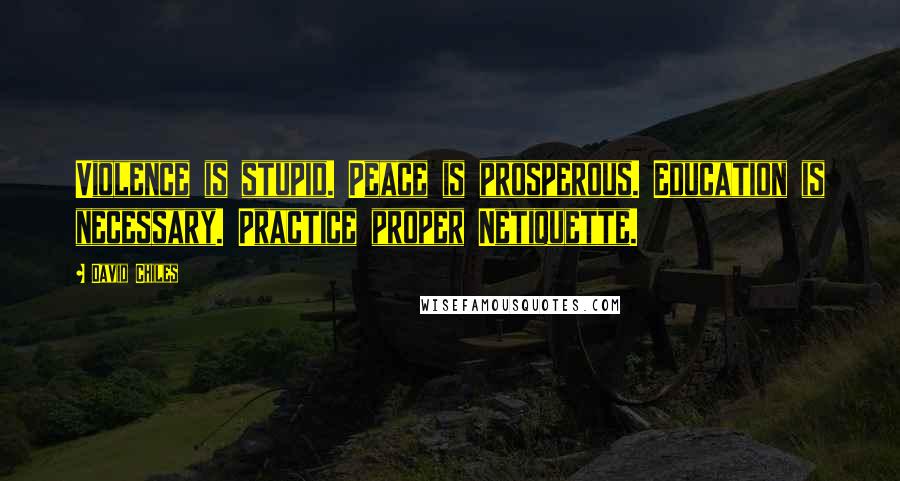 David Chiles Quotes: Violence is stupid. Peace is prosperous. Education is necessary. Practice proper Netiquette.