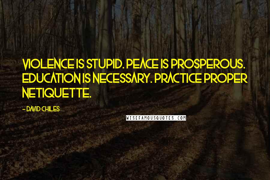 David Chiles Quotes: Violence is stupid. Peace is prosperous. Education is necessary. Practice proper Netiquette.