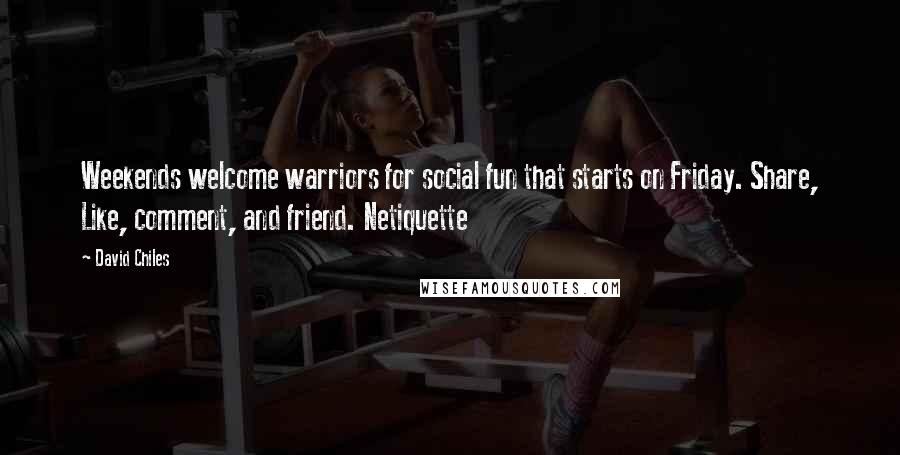 David Chiles Quotes: Weekends welcome warriors for social fun that starts on Friday. Share, Like, comment, and friend. Netiquette