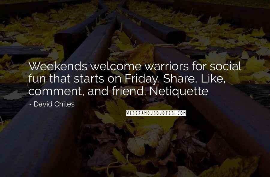 David Chiles Quotes: Weekends welcome warriors for social fun that starts on Friday. Share, Like, comment, and friend. Netiquette