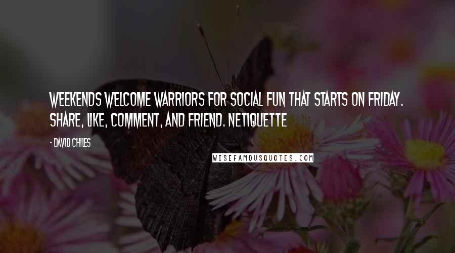 David Chiles Quotes: Weekends welcome warriors for social fun that starts on Friday. Share, Like, comment, and friend. Netiquette