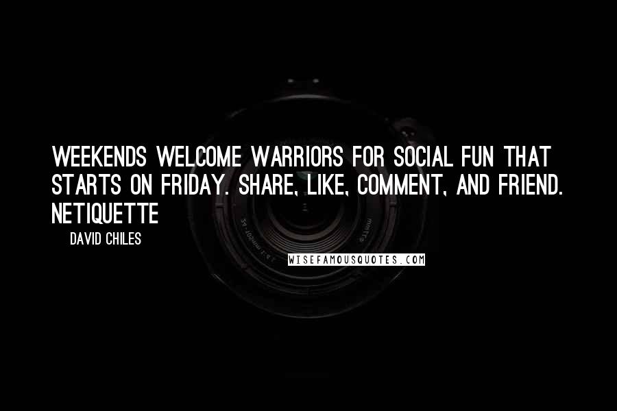 David Chiles Quotes: Weekends welcome warriors for social fun that starts on Friday. Share, Like, comment, and friend. Netiquette