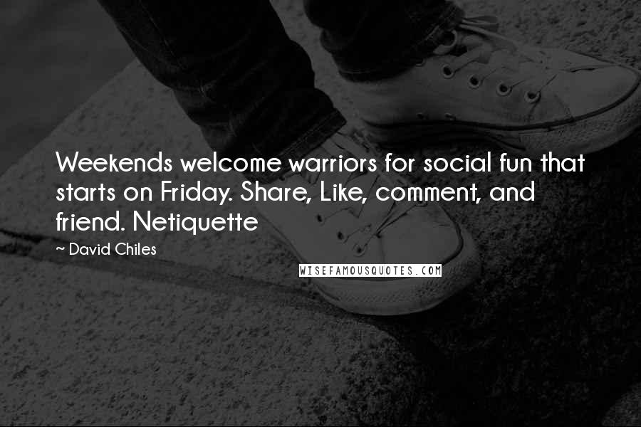 David Chiles Quotes: Weekends welcome warriors for social fun that starts on Friday. Share, Like, comment, and friend. Netiquette