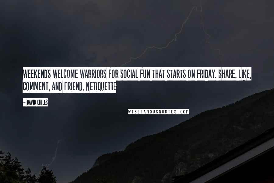 David Chiles Quotes: Weekends welcome warriors for social fun that starts on Friday. Share, Like, comment, and friend. Netiquette