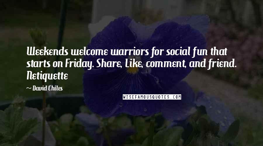 David Chiles Quotes: Weekends welcome warriors for social fun that starts on Friday. Share, Like, comment, and friend. Netiquette