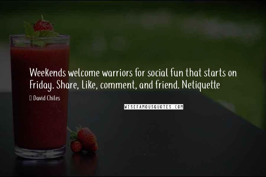 David Chiles Quotes: Weekends welcome warriors for social fun that starts on Friday. Share, Like, comment, and friend. Netiquette