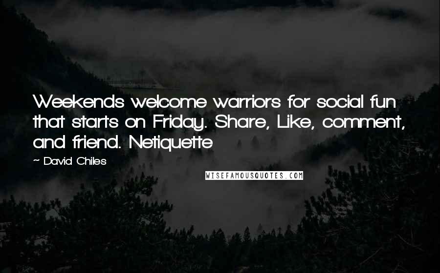 David Chiles Quotes: Weekends welcome warriors for social fun that starts on Friday. Share, Like, comment, and friend. Netiquette