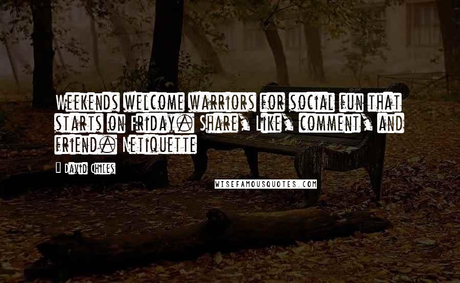 David Chiles Quotes: Weekends welcome warriors for social fun that starts on Friday. Share, Like, comment, and friend. Netiquette