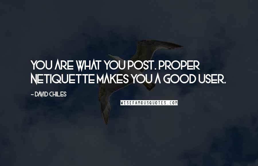 David Chiles Quotes: You are what you post. Proper netiquette makes you a good user.