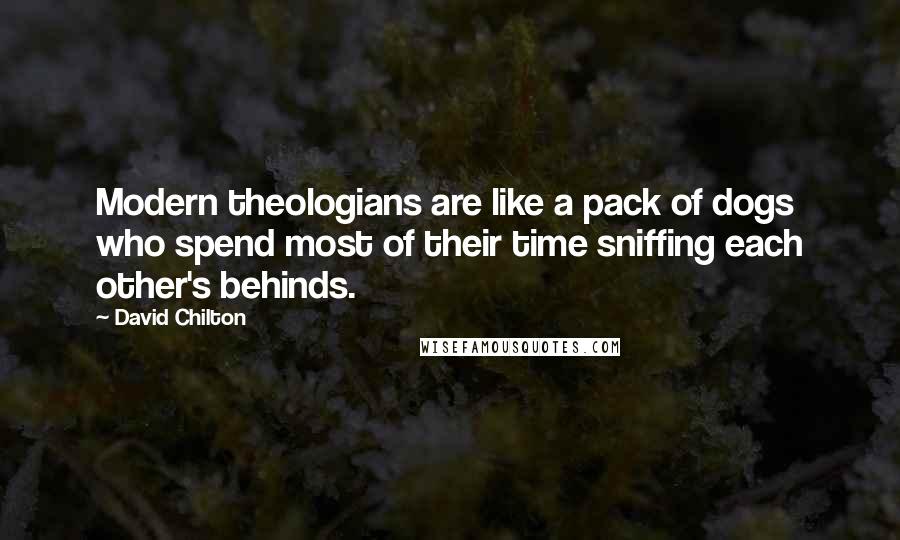 David Chilton Quotes: Modern theologians are like a pack of dogs who spend most of their time sniffing each other's behinds.